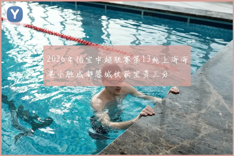 2026年怡宝中超联赛第13轮上海海港小胜成都蓉城收获宝贵三分