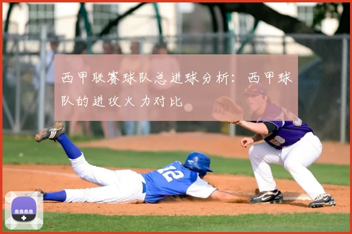 西甲联赛球队总进球分析：西甲球队的进攻火力对比