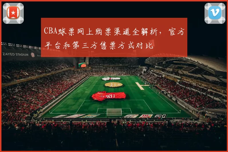 CBA球票网上购票渠道全解析，官方平台和第三方售票方式对比