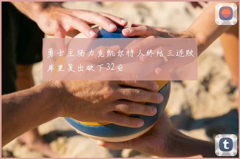 勇士主场力克凯尔特人终结三连败库里复出砍下32分