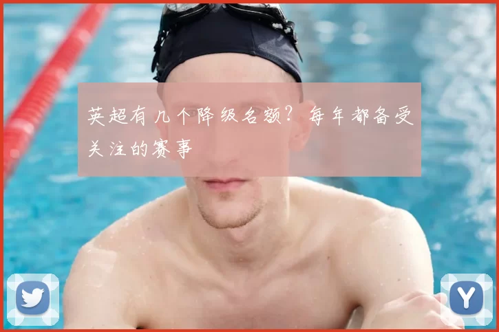 英超有几个降级名额？每年都备受关注的赛事