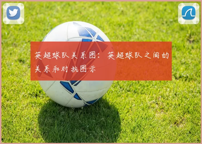 英超球队关系图：英超球队之间的关系和对抗图示