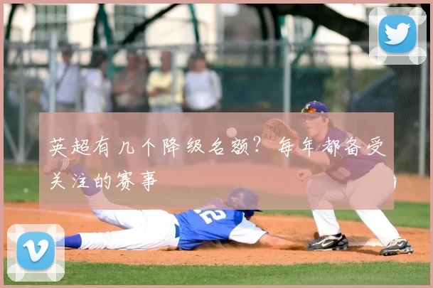 英超有几个降级名额？每年都备受关注的赛事