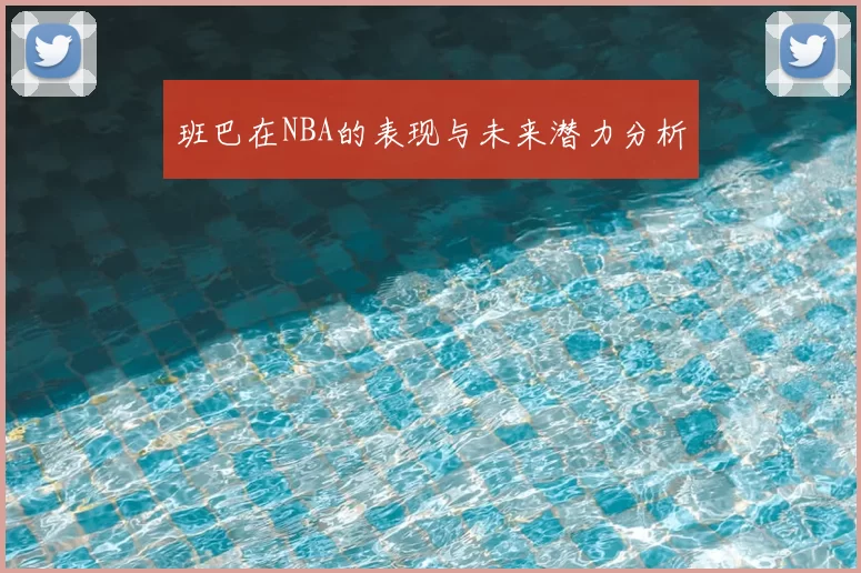 班巴在NBA的表现与未来潜力分析