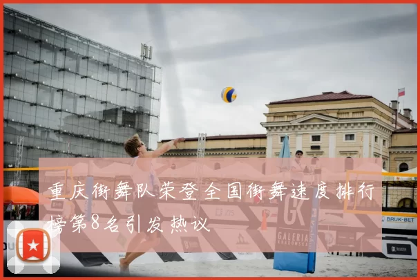重庆街舞队荣登全国街舞速度排行榜第8名引发热议