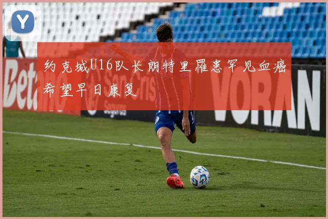 约克城U16队长朗特里罹患罕见血癌希望早日康复