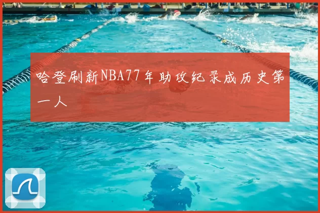 哈登刷新NBA77年助攻纪录成历史第一人