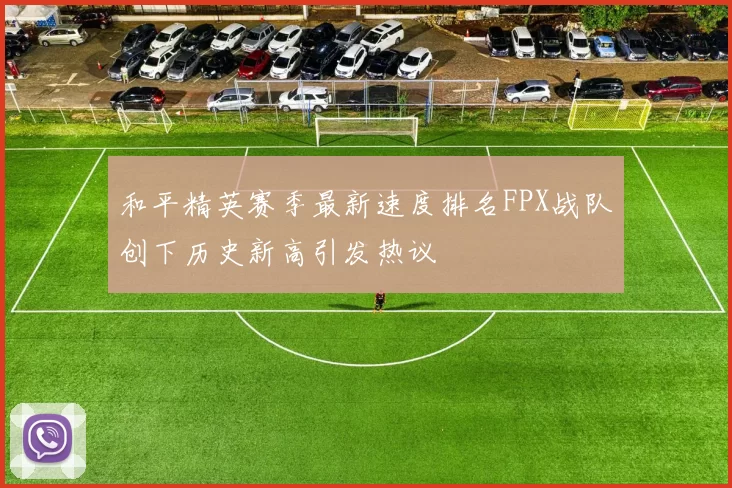 和平精英赛季最新速度排名FPX战队创下历史新高引发热议