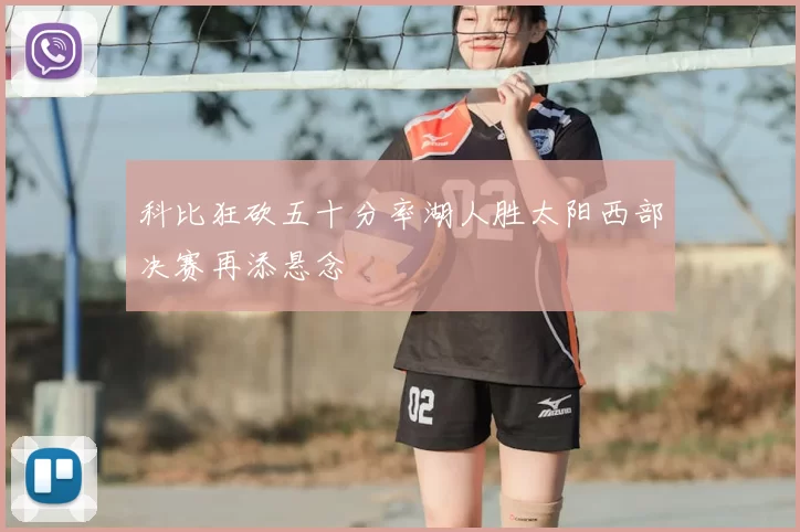 科比狂砍五十分率湖人胜太阳西部决赛再添悬念