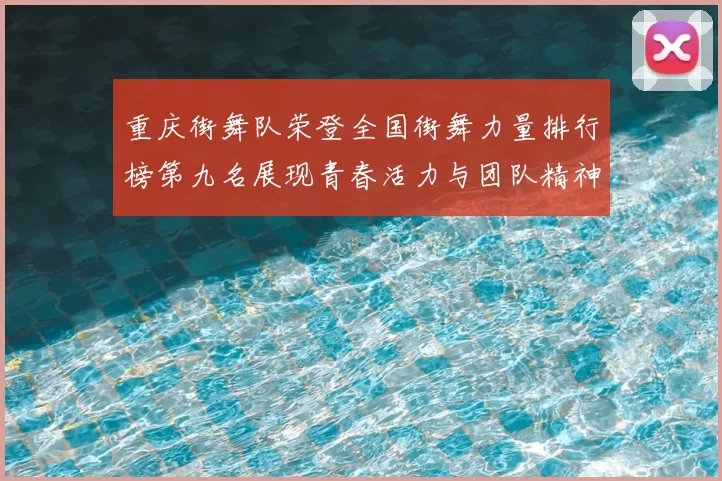 重庆街舞队荣登全国街舞力量排行榜第九名展现青春活力与团队精神