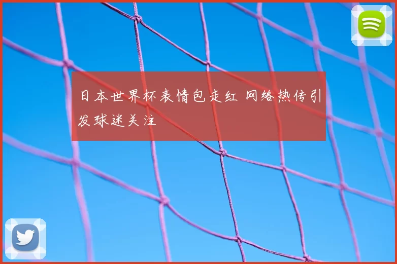 日本世界杯表情包走红 网络热传引发球迷关注