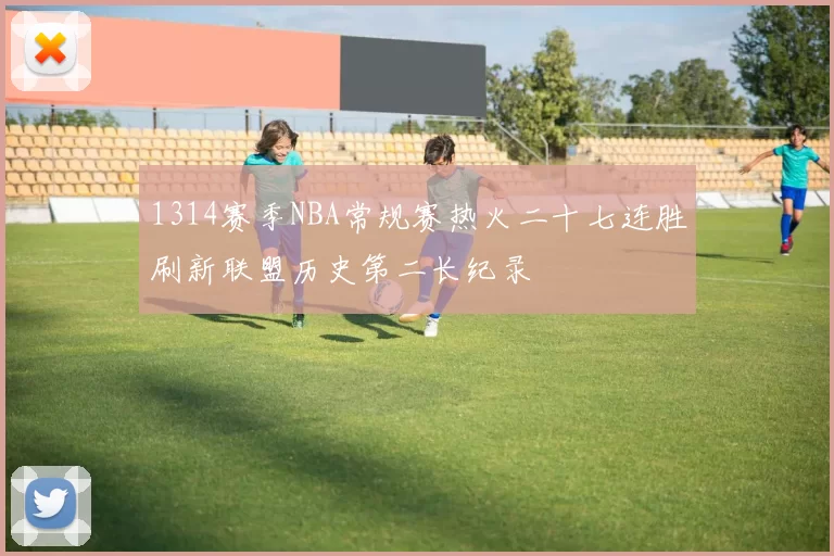 1314赛季NBA常规赛热火二十七连胜刷新联盟历史第二长纪录