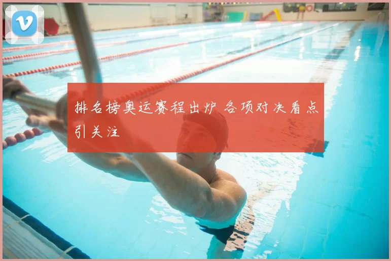排名榜奥运赛程出炉 各项对决看点引关注