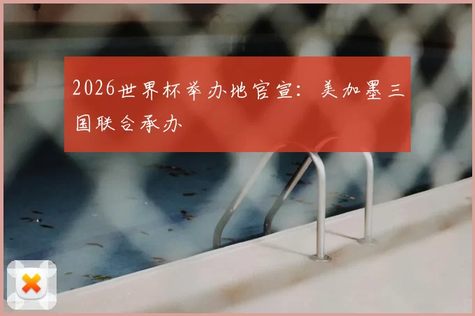 2026世界杯举办地官宣：美加墨三国联合承办