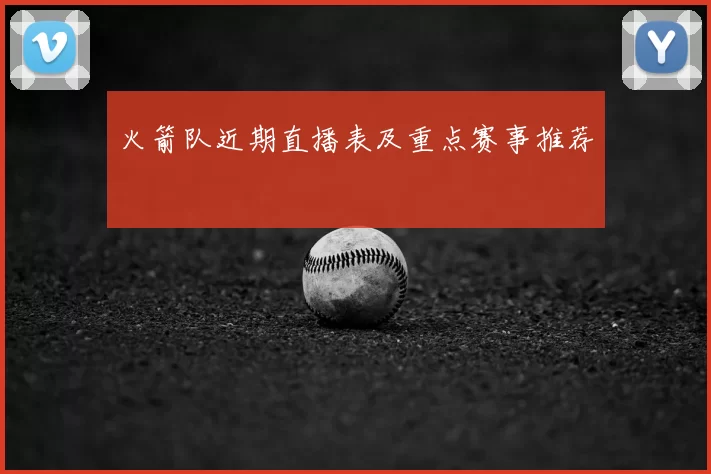 火箭队近期直播表及重点赛事推荐