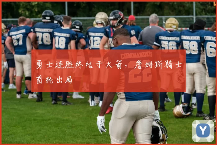 勇士连胜终结于火箭，詹姆斯骑士首轮出局