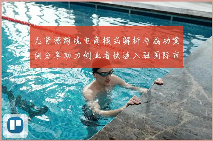 无货源跨境电商模式解析与成功案例分享助力创业者快速入驻国际市场