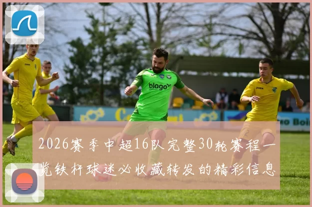 2026赛季中超16队完整30轮赛程一览铁杆球迷必收藏转发的精彩信息