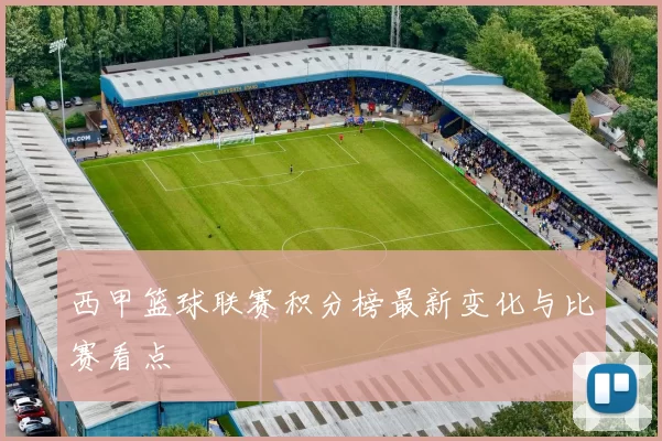 西甲篮球联赛积分榜最新变化与比赛看点