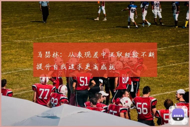 马瑟林：从表现差中汲取经验不断提升自我追求更高成就