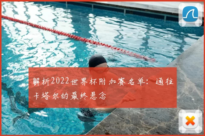 解析2022世界杯附加赛名单:通往卡塔尔的最终悬念