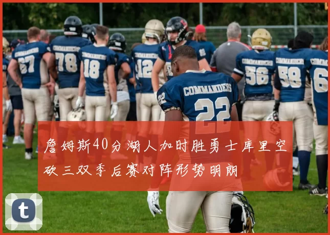 詹姆斯40分湖人加时胜勇士库里空砍三双季后赛对阵形势明朗