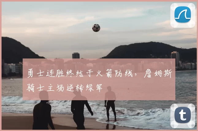 勇士连胜终结于火箭防线，詹姆斯骑士主场逆转绿军