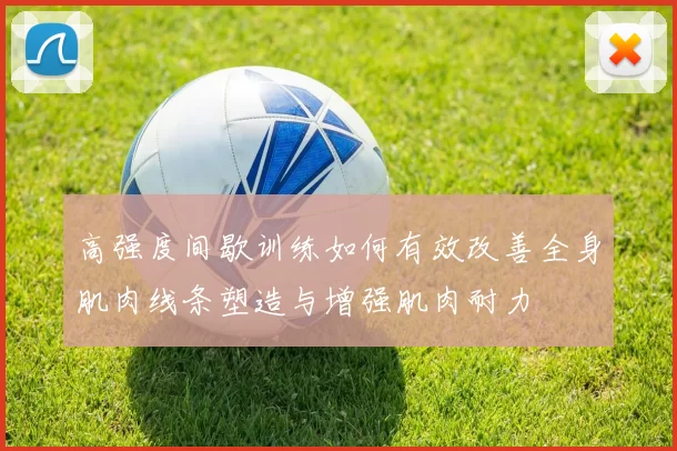 高强度间歇训练如何有效改善全身肌肉线条塑造与增强肌肉耐力