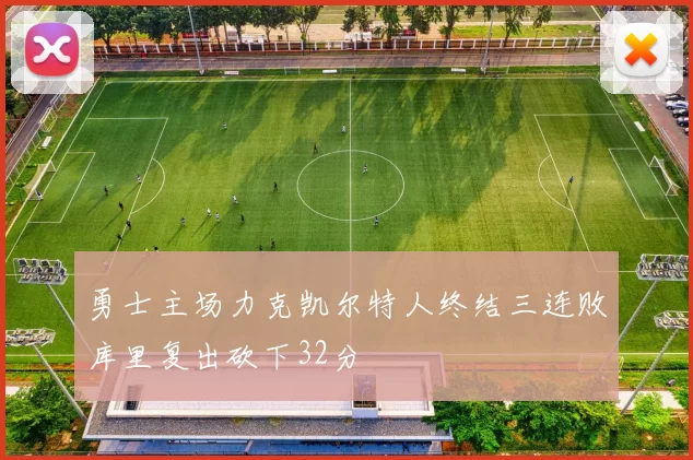 勇士主场力克凯尔特人终结三连败库里复出砍下32分
