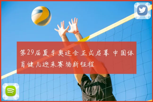 第29届夏季奥运会正式启幕 中国体育健儿迎来赛场新征程