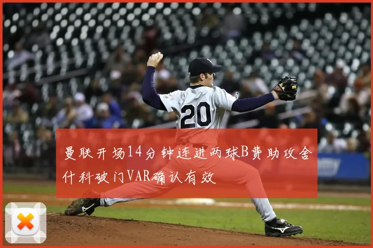 曼联开场14分钟连进两球B费助攻舍什科破门VAR确认有效