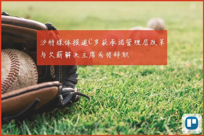 沙特媒体报道C罗获承诺管理层改革与欠薪解决主席或将辞职