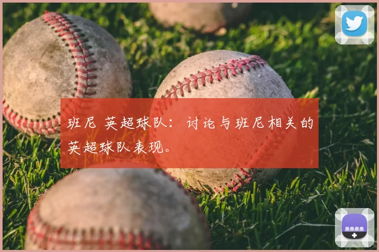 班尼 英超球队：讨论与班尼相关的英超球队表现。