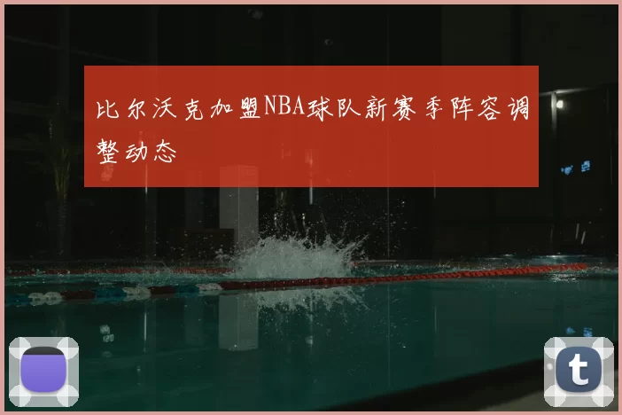 比尔沃克加盟NBA球队新赛季阵容调整动态
