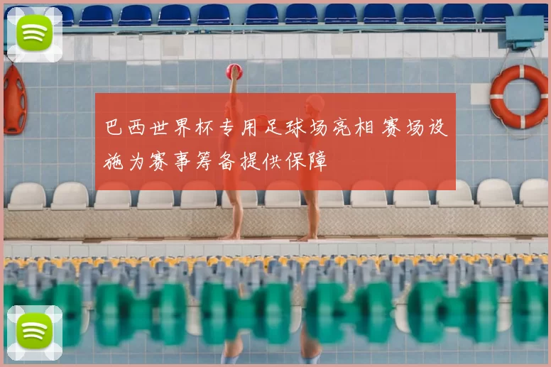 巴西世界杯专用足球场亮相 赛场设施为赛事筹备提供保障