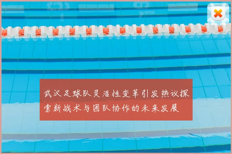 武汉足球队灵活性变革引发热议探索新战术与团队协作的未来发展
