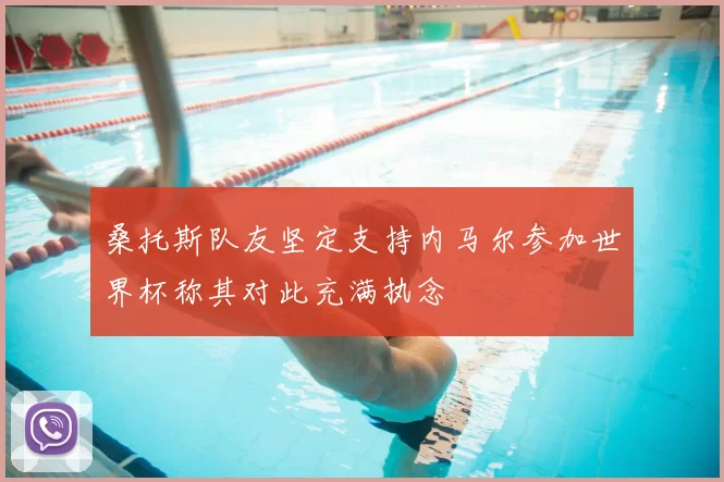 桑托斯队友坚定支持内马尔参加世界杯称其对此充满执念