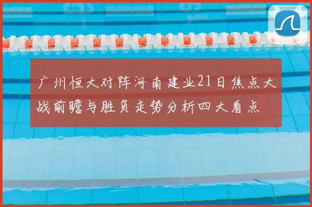 广州恒大对阵河南建业21日焦点大战前瞻与胜负走势分析四大看点