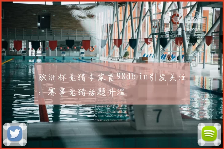 欧洲杯竞猜专家首98db in引发关注,赛事竞猜话题升温