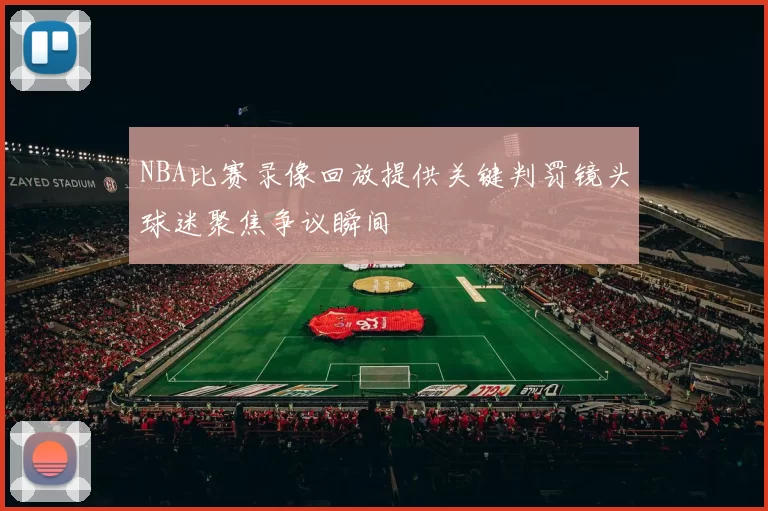 NBA比赛录像回放提供关键判罚镜头球迷聚焦争议瞬间