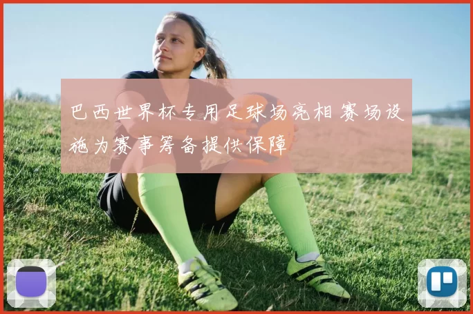 巴西世界杯专用足球场亮相 赛场设施为赛事筹备提供保障